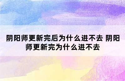 阴阳师更新完后为什么进不去 阴阳师更新完为什么进不去